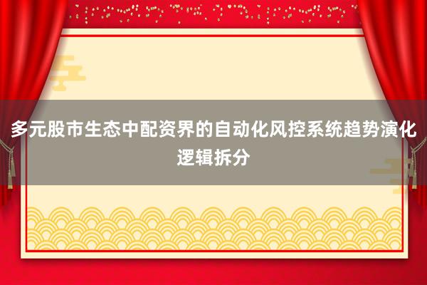 多元股市生态中配资界的自动化风控系统趋势演化逻辑拆分
