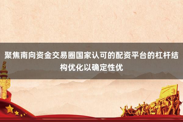 聚焦南向资金交易圈国家认可的配资平台的杠杆结构优化以确定性优