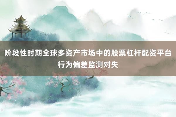 阶段性时期全球多资产市场中的股票杠杆配资平台行为偏差监测对失