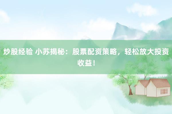 炒股经验 小苏揭秘：股票配资策略，轻松放大投资收益！