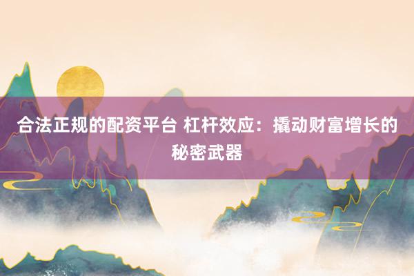 合法正规的配资平台 杠杆效应：撬动财富增长的秘密武器