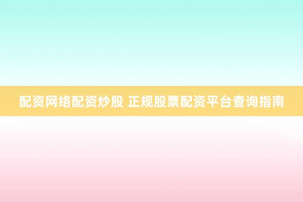 配资网络配资炒股 正规股票配资平台查询指南