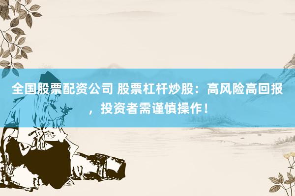 全国股票配资公司 股票杠杆炒股：高风险高回报，投资者需谨慎操作！