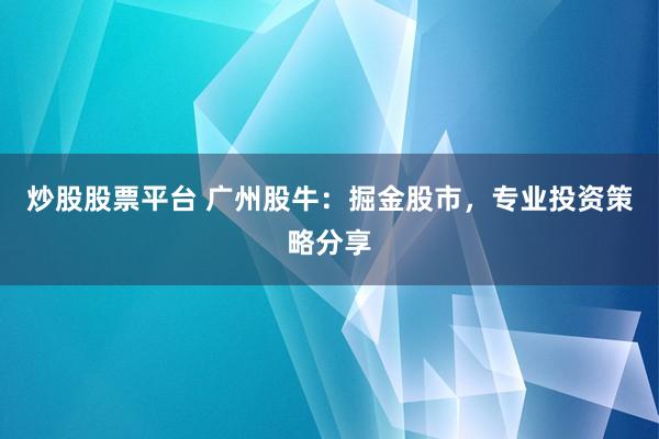 炒股股票平台 广州股牛：掘金股市，专业投资策略分享