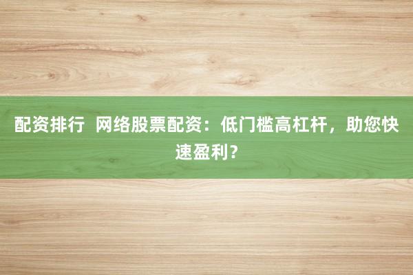 配资排行  网络股票配资：低门槛高杠杆，助您快速盈利？