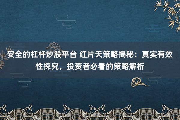安全的杠杆炒股平台 红片天策略揭秘：真实有效性探究，投资者必看的策略解析