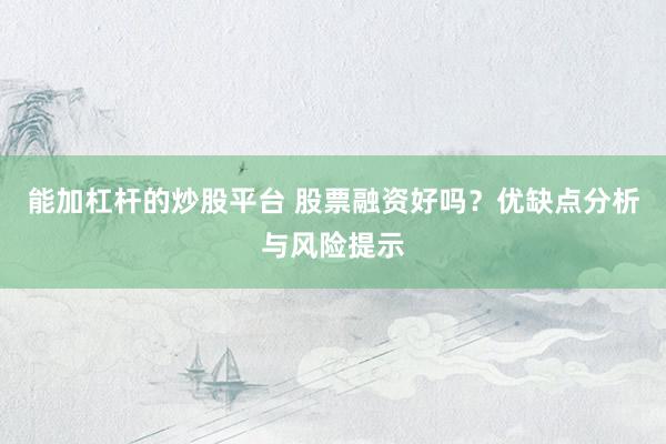 能加杠杆的炒股平台 股票融资好吗？优缺点分析与风险提示