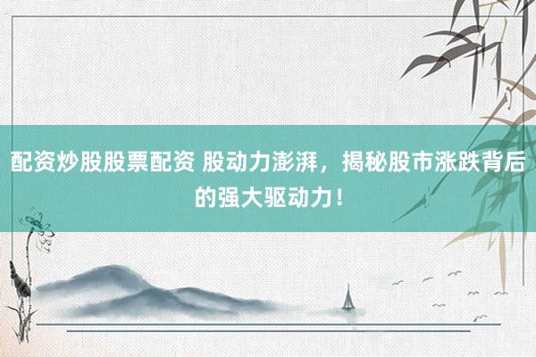 配资炒股股票配资 股动力澎湃,揭秘股市涨跌背后的强大驱动力!