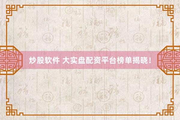 炒股软件 大实盘配资平台榜单揭晓！