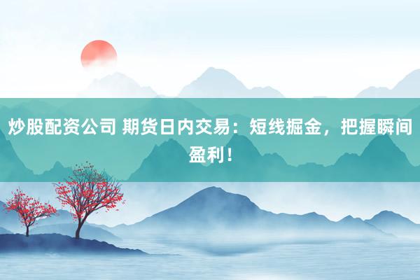 炒股配资公司 期货日内交易：短线掘金，把握瞬间盈利！
