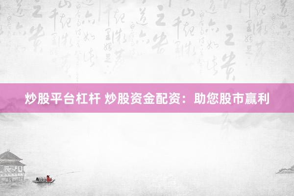 炒股平台杠杆 炒股资金配资:助您股市赢利