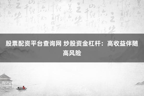 股票配资平台查询网 炒股资金杠杆：高收益伴随高风险