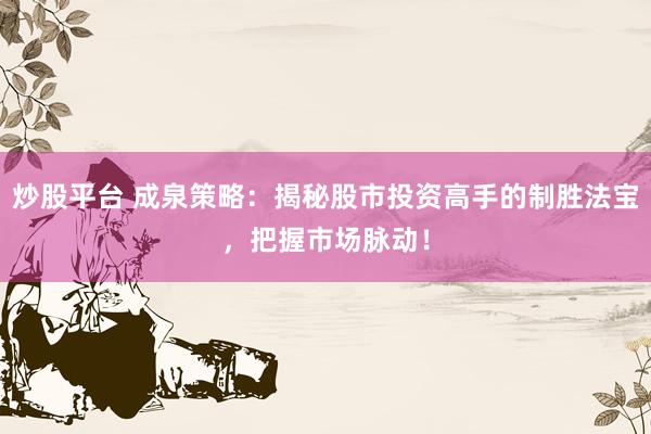 炒股平台 成泉策略：揭秘股市投资高手的制胜法宝，把握市场脉动！