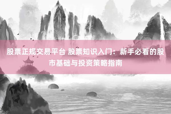 股票正规交易平台 股票知识入门：新手必看的股市基础与投资策略指南