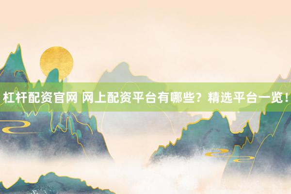 杠杆配资官网 网上配资平台有哪些？精选平台一览！