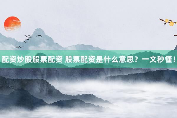 配资炒股股票配资 股票配资是什么意思？一文秒懂！