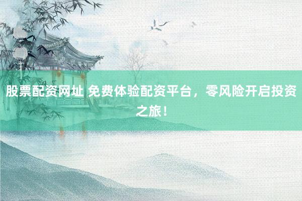 股票配资网址 免费体验配资平台,零风险开启投资之旅!