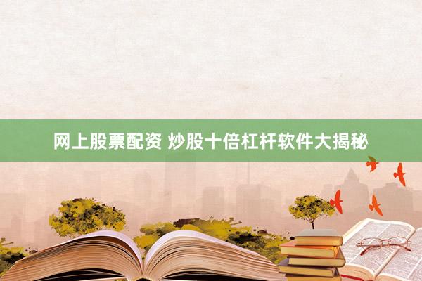 网上股票配资 炒股十倍杠杆软件大揭秘