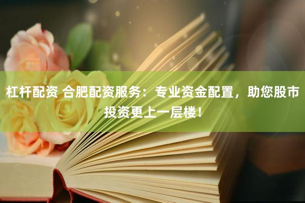 杠杆配资 合肥配资服务：专业资金配置，助您股市投资更上一层楼！